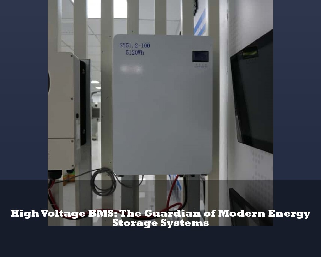 High Voltage BMS: The Guardian of Modern Energy Storage Systems