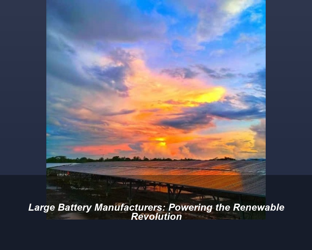 Large Battery Manufacturers: Powering the Renewable Revolution