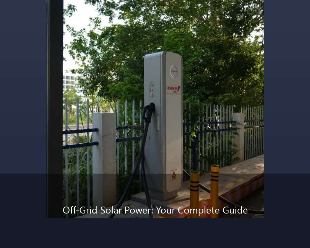 Off-Grid Solar Power: Your Complete Guide