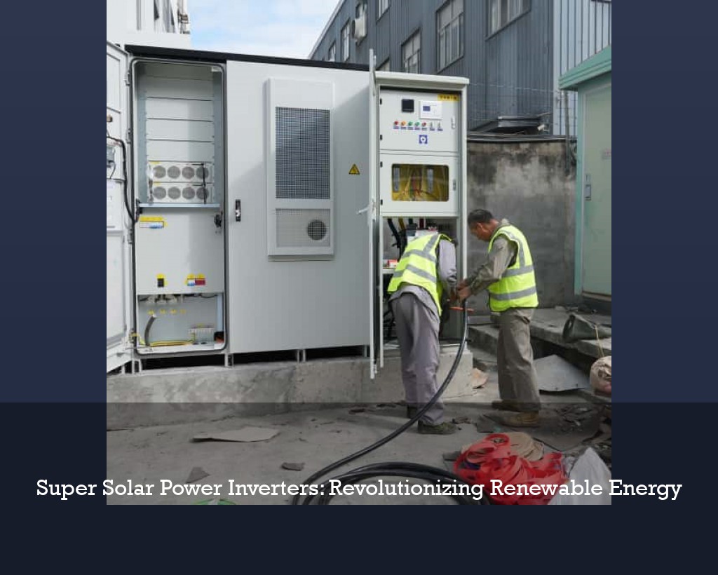 Super Solar Power Inverters: Revolutionizing Renewable Energy